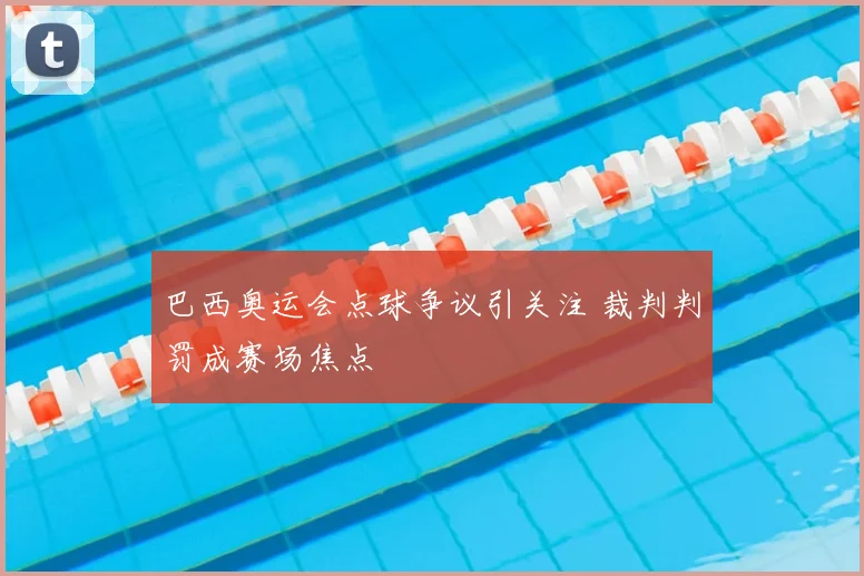 巴西奥运会点球争议引关注 裁判判罚成赛场焦点