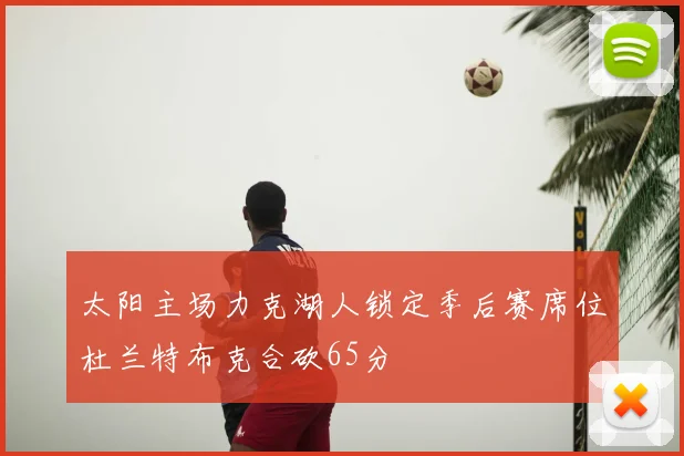 太阳主场力克湖人锁定季后赛席位杜兰特布克合砍65分