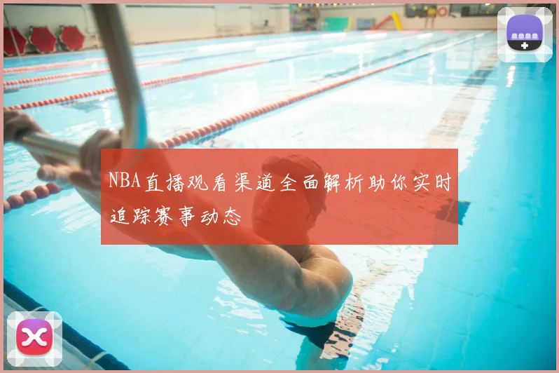 NBA直播观看渠道全面解析助你实时追踪赛事动态