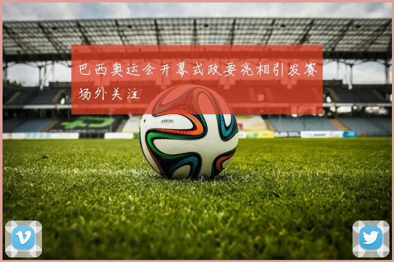 巴西奥运会开幕式政要亮相引发赛场外关注