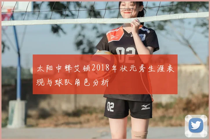 太阳中锋艾顿2018年状元秀生涯表现与球队角色分析