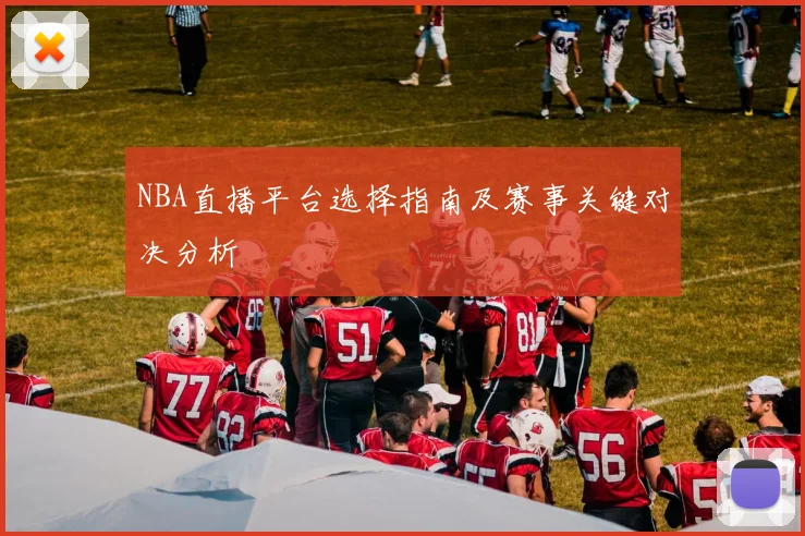 NBA直播平台选择指南及赛事关键对决分析