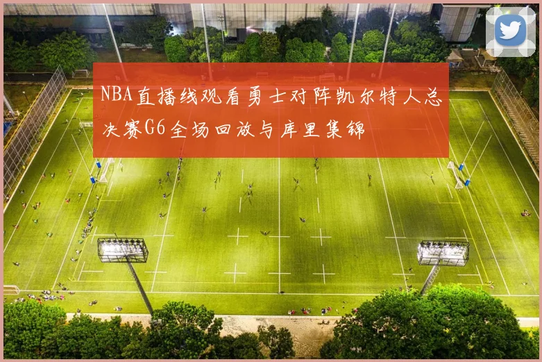 NBA直播线观看勇士对阵凯尔特人总决赛G6全场回放与库里集锦