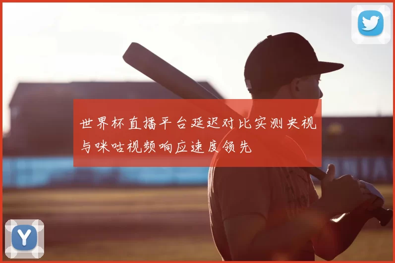 世界杯直播平台延迟对比实测央视与咪咕视频响应速度领先