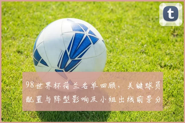 98世界杯荷兰名单回顾，关键球员配置与阵型影响及小组出线前景分析