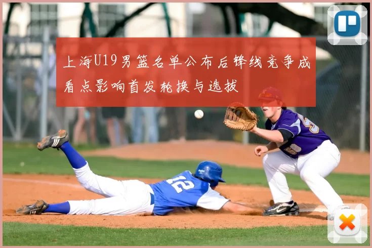 上海U19男篮名单公布后锋线竞争成看点影响首发轮换与选拔