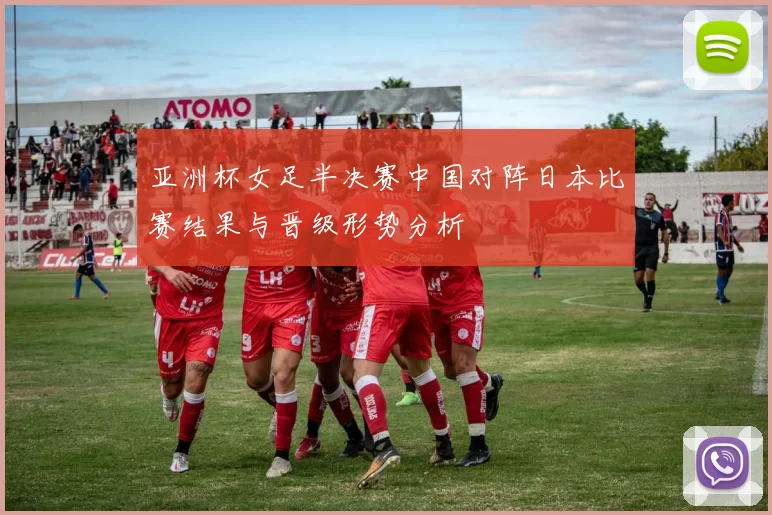 亚洲杯女足半决赛中国对阵日本比赛结果与晋级形势分析