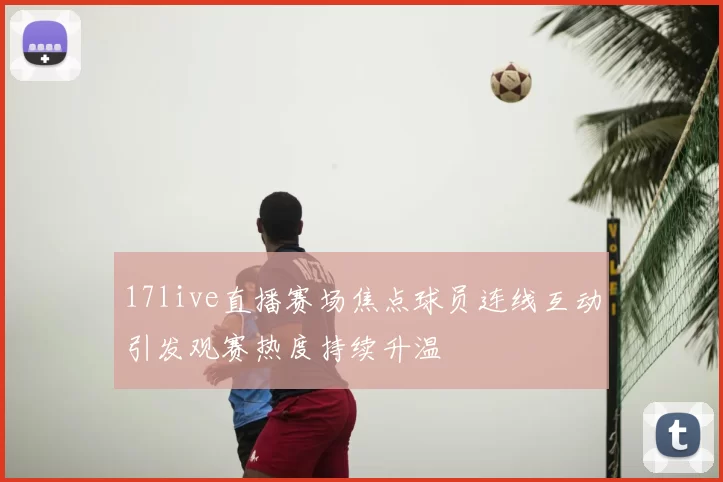 17live直播赛场焦点球员连线互动引发观赛热度持续升温