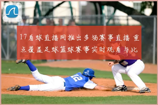 17看球直播网推出多场赛事直播 重点覆盖足球篮球赛事实时观看与比分更新