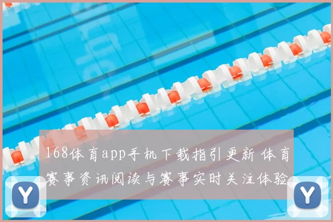 168体育app手机下载指引更新 体育赛事资讯阅读与赛事实时关注体验提升