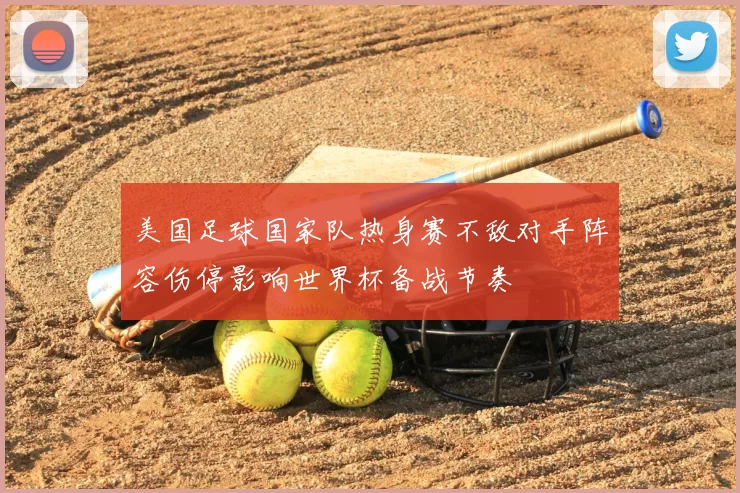 美国足球国家队热身赛不敌对手阵容伤停影响世界杯备战节奏