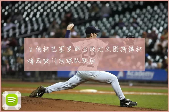 甘伯杯巴塞罗那击败尤文图斯捧杯梅西破门助球队取胜