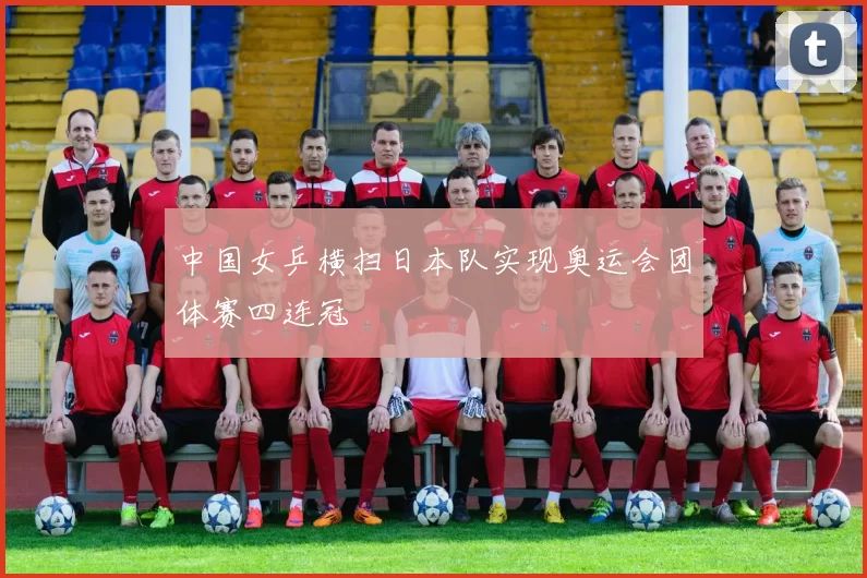 中国女乒横扫日本队实现奥运会团体赛四连冠