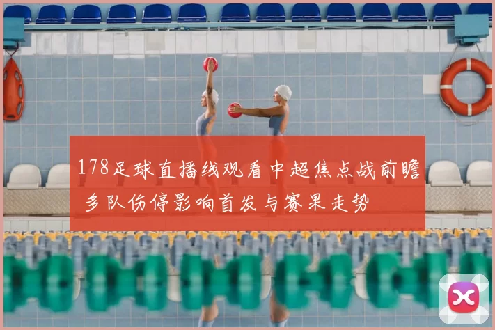 178足球直播线观看中超焦点战前瞻 多队伤停影响首发与赛果走势