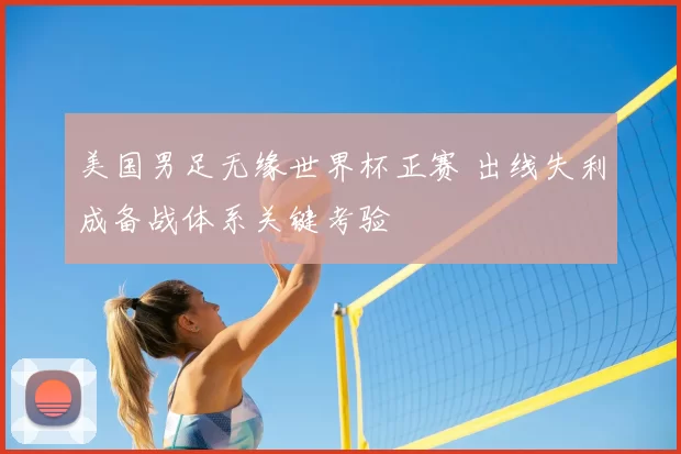 美国男足无缘世界杯正赛 出线失利成备战体系关键考验