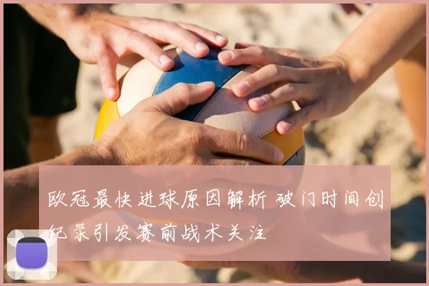 欧冠最快进球原因解析 破门时间创纪录引发赛前战术关注