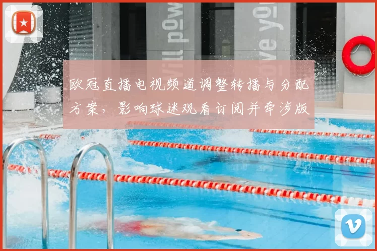 欧冠直播电视频道调整转播与分配方案,影响球迷观看订阅并牵涉版权付费问题