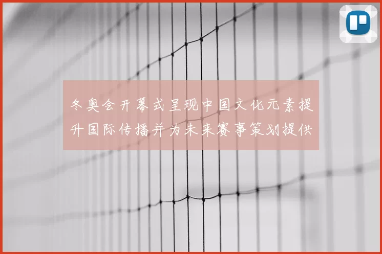 冬奥会开幕式呈现中国文化元素提升国际传播并为未来赛事策划提供借鉴