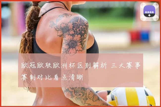 欧冠欧联欧洲杯区别解析 三大赛事赛制对比看点清晰