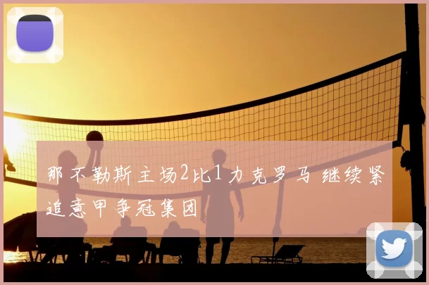 那不勒斯主场2比1力克罗马 继续紧追意甲争冠集团