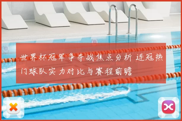 世界杯冠军争夺战焦点分析 连冠热门球队实力对比与赛程前瞻