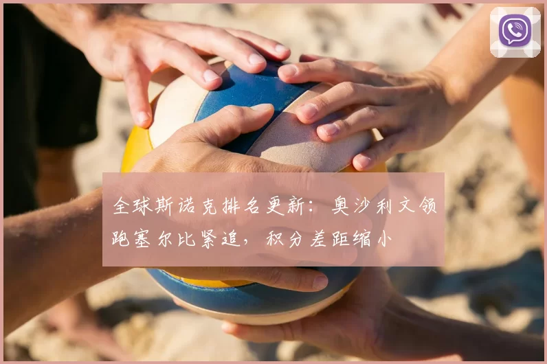 全球斯诺克排名更新：奥沙利文领跑塞尔比紧追，积分差距缩小