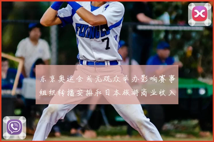 东京奥运会或无观众举办影响赛事组织转播安排和日本旅游商业收入