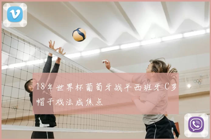 18年世界杯葡萄牙战平西班牙 C罗帽子戏法成焦点