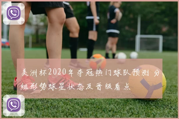 美洲杯2020年夺冠热门球队预测 分组形势球星状态及晋级看点