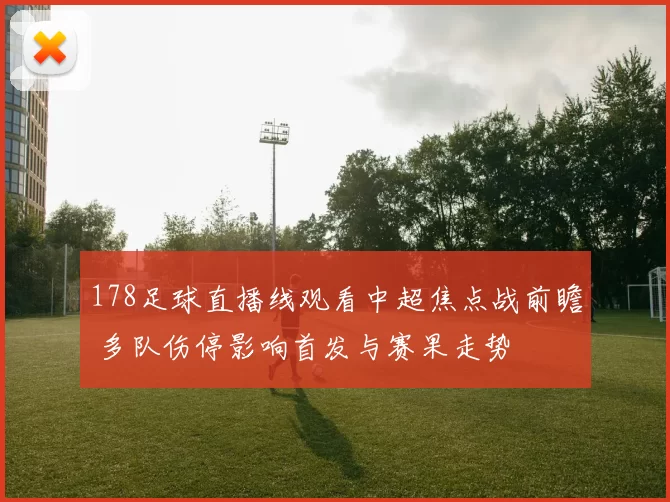 178足球直播线观看中超焦点战前瞻 多队伤停影响首发与赛果走势