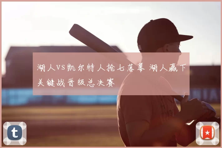 湖人vs凯尔特人抢七落幕 湖人赢下关键战晋级总决赛