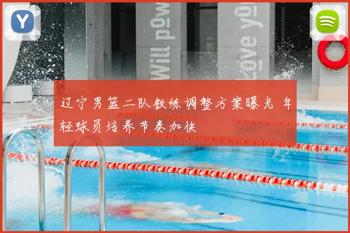 辽宁男篮二队教练调整方案曝光 年轻球员培养节奏加快